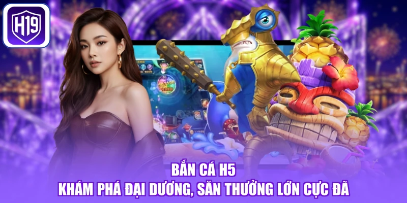 Bắn Cá H5 - Khám Phá Đại Dương, Săn Thưởng Lớn Cực Đã