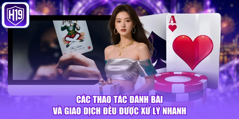 Các thao tác đánh bài và giao dịch đều được xử lý nhanh