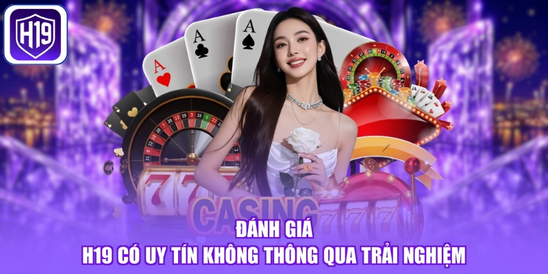 Đánh giá H19 có uy tín không thông qua trải nghiệm