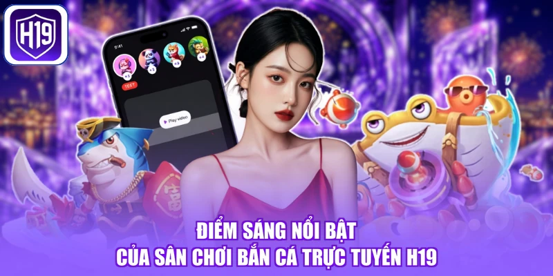 Điểm sáng nổi bật của sân chơi bắn cá trực tuyến H19