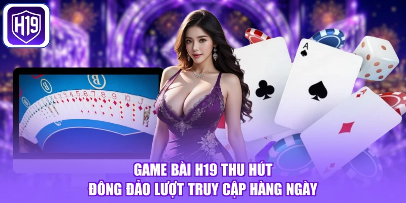 Game bài H19 thu hút đông đảo lượt truy cập hàng ngày