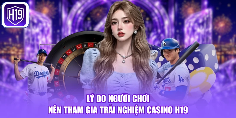 Lý do người chơi nên tham gia trải nghiệm casino H19