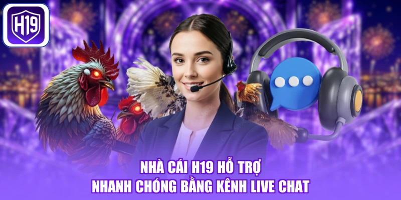 Nhà cái H19 hỗ trợ nhanh chóng bằng kênh live chat
