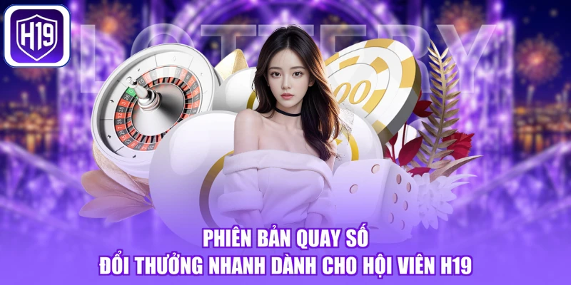 Phiên bản quay số đổi thưởng nhanh dành cho hội viên H19