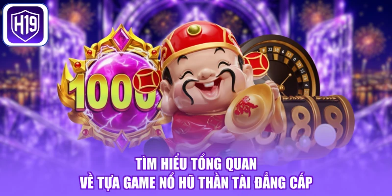 Tìm hiểu tổng quan về tựa game nổ hũ thần tài đẳng cấp